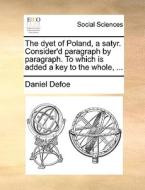 The Dyet Of Poland, A Satyr. Consider'd Paragraph By Paragraph. To Which Is Added A Key To The Whole, di Daniel Defoe edito da Gale Ecco, Print Editions
