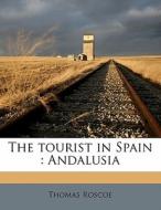 The Tourist In Spain : Andalusia di Thomas Roscoe edito da Nabu Press