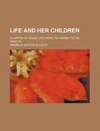 Life and Her Children; Glimpses of Animal Life from the Am Ba to the Insects di Arabella Burton Buckley edito da Rarebooksclub.com