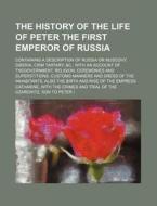 The History of the Life of Peter the First Emperor of Russia; Containing a Description of Russia or Muscovy, Siberia, Crim Tartary, &C., with an Accou di Anonymous edito da Rarebooksclub.com