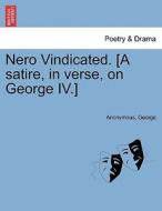 Nero Vindicated. [A satire, in verse, on George IV.] di Anonymous, George edito da British Library, Historical Print Editions