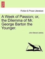 A Week of Passion; or, the Dilemma of Mr. George Barton the Younger. Vol. II. di John Edward Jenkins edito da British Library, Historical Print Editions