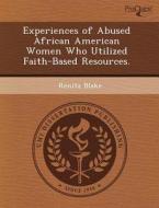 Experiences Of Abused African American Women Who Utilized Faith-based Resources. di Sean Michael Laurent, Renita Blake edito da Proquest, Umi Dissertation Publishing