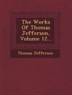 The Works of Thomas Jefferson, Volume 12... di Thomas Jefferson edito da SARASWATI PR