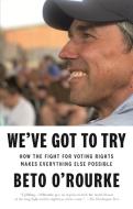 We've Got to Try: How the Fight for Voting Rights Makes Everything Else Possible di Beto O'Rourke edito da FLATIRON BOOKS