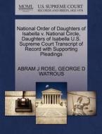 National Order Of Daughters Of Isabella V. National Circle, Daughters Of Isabella U.s. Supreme Court Transcript Of Record With Supporting Pleadings di Abram J Rose, George D Watrous edito da Gale, U.s. Supreme Court Records