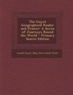 The Guyot Geographical Reader and Primer: A Series of Journeys Round the World di Arnold Guyot, Mary Howe Smith Pratt edito da Nabu Press