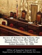 Review Of Retiree Drug Subsidy Plan Sponsor Blue Cross Blue Shield Of Massachusetts, Inc., For Plan Year Ended December 31, 2006 edito da Bibliogov