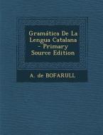 Gramatica de La Lengua Catalana - Primary Source Edition di A. De Bofarull edito da Nabu Press