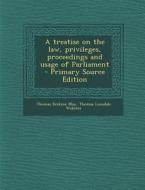 A Treatise on the Law, Privileges, Proceedings and Usage of Parliament di Thomas Erskine May, Thomas Lonsdale Webster edito da Nabu Press