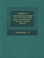 Generic: A Programming Language for VLSI Layout and Layout Manipulation - Primary Source Edition di J. Solworth edito da Nabu Press
