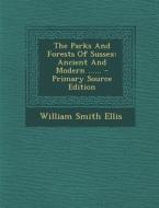 The Parks and Forests of Sussex: Ancient and Modern ...... - Primary Source Edition di William Smith Ellis edito da Nabu Press