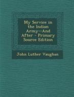 My Service in the Indian Army--And After - Primary Source Edition di John Luther Vaughan edito da Nabu Press