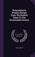 Womankind In Western Europe From The Earliest Times To The Seventeenth Century di Thomas Wright edito da Palala Press
