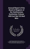 Annual Report Of The Board Of Regents Of The Smithsonian Institution Volume 1905 Incl Rpt Us Natl Mus edito da Palala Press