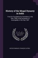 History of the Mogul Dynasty in India: From Its Foundation by Tamerlane, in the Year 1399, to the Accession of Aurengzeb di Niccolo Manucci, Francois Catrou edito da CHIZINE PUBN