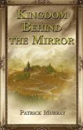 Kingdom Behind The Mirror di Patrick Murray edito da America Star Books