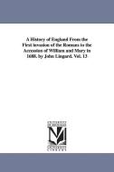 A History of England from the First Invasion of the Romans to the Accession of William and Mary in 1688. by John Lingard di John Lingard edito da UNIV OF MICHIGAN PR