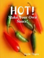 HOT! - Make Your Own Sauce! di Justin Thyme edito da Lulu.com