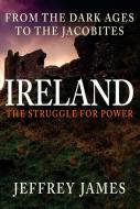 Ireland: The Struggle for Power di Jeffrey James edito da Amberley Publishing