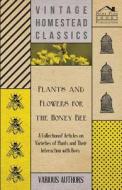 Plants and Flowers for the Honey Bee - A Collection of Articles on Varieties of Plants and Their Interaction with Bees di Various edito da Wilding Press