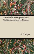 A Scientific Investigation into Children's Attitude to Cinema di J. P. Mayer edito da Boucher Press