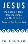 Jesus - The Missing Years, New Teachings & the Afterlife di Paul D. Knott Ph. D. edito da Balboa Press