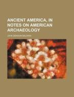 Ancient America, In Notes On American Ar di John Denison Baldwin edito da Rarebooksclub.com