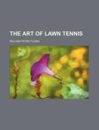 The Art Of Lawn Tennis di William Tatem Tilden edito da Rarebooksclub.com
