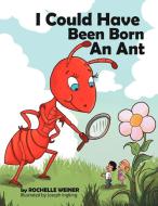 I Could Have Been Born an Ant di Rochelle Weiner edito da Xlibris