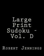 Large Print Sudoku - Vol. D: Fun, Large Print Sudoku Puzzles di Robert Jennings edito da Createspace