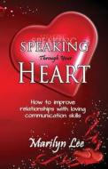 Speaking Through Your Heart - How to Improve Your Relationships with Loving Communication Skills di Marilyn Lee edito da Createspace