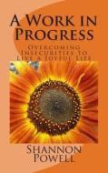 A Work in Progress: Overcoming Insecurities to Live a Joyful Life di Shannon Powell edito da Createspace