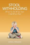 Stool Withholding: What to Do When Your Child Won't Poo! di Sophia J. Ferguson edito da Createspace