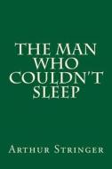 The Man Who Couldn't Sleep di Arthur Stringer edito da Createspace