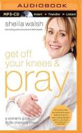 Get Off Your Knees and Pray: A Woman's Guide to Life-Changing Prayer di Sheila Walsh edito da Thomas Nelson on Brilliance Audio