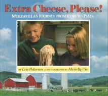 Extra Cheese, Please!: Mozzarella's Journey from Cow to Pizza di Cris Peterson edito da BOYDS MILLS PR