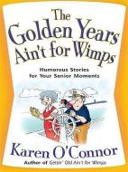 The Golden Years Ain't for Wimps: Humorous Stories for Your Senior Moments di Karen O'Connor edito da CHRISTIAN LARGE PRINT