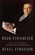 High Financier: The Lives and Time of Siegmund Warburg di Niall Ferguson edito da Penguin Press