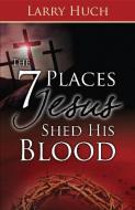 7 Places Jesus Shed His Blood di Larry Huch edito da WHITAKER HOUSE