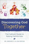 Discovering God Together: The Catholic Guide to Raising Faithful Kids di Gregory K. Popcak, Lisa Popcak edito da SOPHIA INST PR