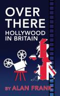 Over There - Hollywood in Britain (hardback) di Alan Frank edito da BearManor Media