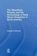 The Steamboat Phoenix and the Archaeology of Early Steam Navigation in North America di George R Schwarz edito da Left Coast Press Inc