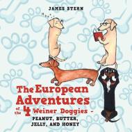 The European Adventures of the 4 Weiner Doggies - Peanut, Butter, Jelly, and Honey di James Stern edito da XLIBRIS US