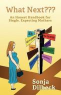 What Next an Honest Handbook for Single, Expecting Mothers di Sonja Dilbeck edito da FRIESENPR