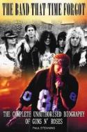 The Band That Time Forgot: The Complete Unauthorised Biography of Guns N' Roses di Paul Stenning edito da Chrome Dreams