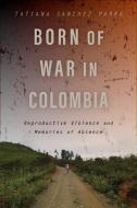 Born of War in Colombia: Reproductive Violence and Memories of Absence di Tatiana Sanchez Parra edito da RUTGERS UNIV PR