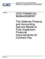 Dod Financial Management: The Defense Finance and Accounting Service Needs to Fully Implement Financial Improvements for Contract Pay di United States Government Account Office edito da Createspace Independent Publishing Platform