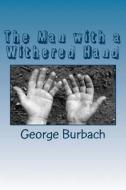 The Man with a Withered Hand di George Burbach edito da Createspace Independent Publishing Platform