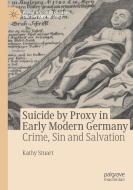 Suicide by Proxy in Early Modern Germany di Kathy Stuart edito da Springer International Publishing